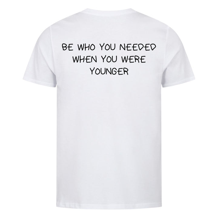 BE WHO YOU NEEDED WHEN YOU WERE YOUNGER (Backprint) Shirt